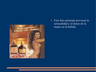 ●   Esta foto pretende provocar la
    sensualidad y el deseo de la
    mujer en la bebida.
 