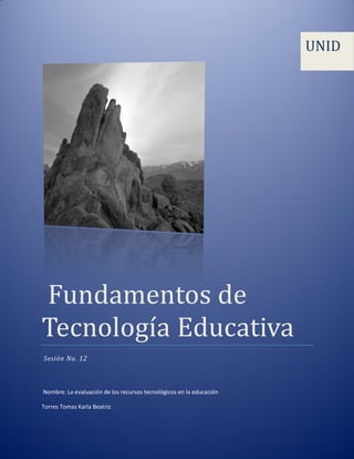 Fundamentos de
Tecnología Educativa
Sesión No. 12
Nombre: La evaluación de los recursos tecnológicos en la educación
Torres Tomas Karla Beatriz
UNID
 