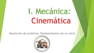I. Mecánica: 
Cinemática 
Resolución de problema: Desplazamiento de un móvil. 
 