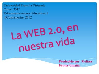 Universidad Estatal a Distancia
Curso: 2032
Telecomunicaciones Educativas I
I Cuatrimestre, 2012




                                  Producido por: Melissa
                                  Frutos Umaña.
 