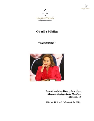 Opinión Pública
“Cuestionario”
Maestro: Jaime Duarte Martínez
Alumno: Joshua Ayala Martínez
Tarea No. 13
México D.F. a 24 de abril de 2013.
 