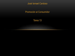 José Ismael Cardoso
Promoción al Consumidor
Tarea 13
 