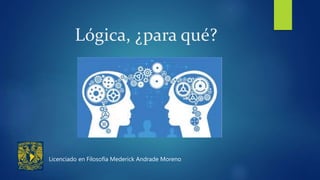 Lógica, ¿para qué?
Licenciado en Filosofía Mederick Andrade Moreno
 