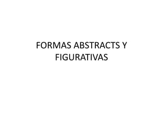 FORMAS ABSTRACTS Y
FIGURATIVAS
 