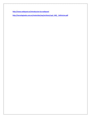 http://www.webquest.es/introduccion-las-webquest
http://tecnologiaedu.uma.es/materiales/wq/archivos/cap1_WQ__Definicion.pdf
 