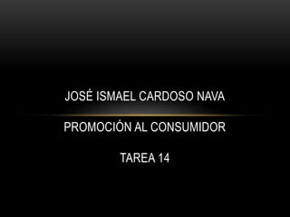 JOSÉ ISMAEL CARDOSO NAVA
PROMOCIÓN AL CONSUMIDOR
TAREA 14
 
