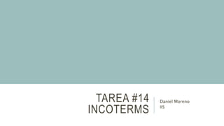 TAREA #14
INCOTERMS
Daniel Moreno
IIS
 