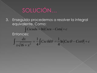 3. Enseguida procedemos a resolver la integral
equivalente. Como:
Entonces:
cCotuCscuCscudu ln
cCotCscdCsc
xx
dx
ln
4
1
4
1
16 2
 