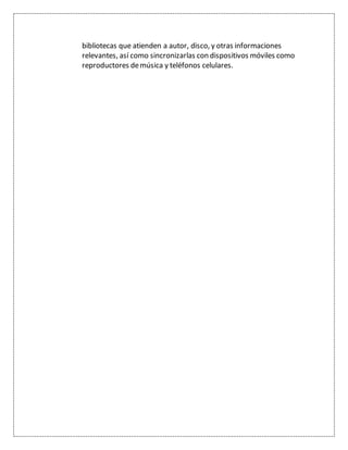 bibliotecas que atienden a autor, disco, y otras informaciones
relevantes, así como sincronizarlas con dispositivos móviles como
reproductores demúsica y teléfonos celulares.
 
