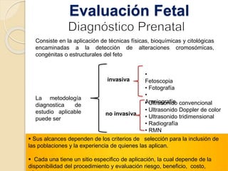 Evaluación Fetal 
Consiste en la aplicación de técnicas físicas, bioquímicas y citológicas 
encaminadas a la detección de ...