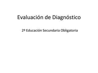 Evaluación de Diagnóstico

 2º Educación Secundaria Obligatoria
 