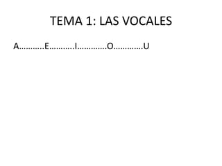 TEMA 1: LAS VOCALES
A………..E………..I………….O………….U
 