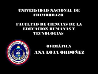 UNIVERSIDAD NACIONAL DE
CHIMBORAZO
FACULTAD DE CIENCIAS DE LA
EDUCACION HUMANAS Y
TECNOLOGIAS
OFIMÁTICA
ANA LOJA ORDOÑEZ
 