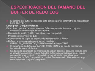 ESPECIFICACIÓN DEL TAMAÑO DEL BUFFER DE REDO LOG<br />El tamaño del buffer de redo log está definido por el parámetro de i...