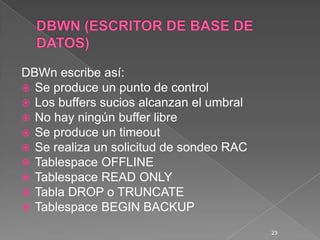 DBWN (ESCRITOR DE BASE DE DATOS)<br />DBWn escribe así:<br />Se produce un punto de control<br />Los buffers sucios alcanz...