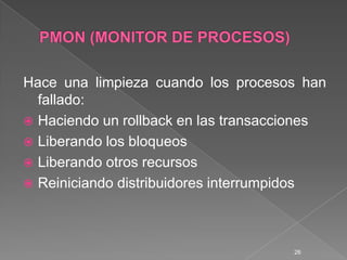 PMON (MONITOR DE PROCESOS)Hace una limpieza cuando los procesos han fallado:Haciendo un rollback en las transaccionesLiberando los bloqueosLiberando otros recursosReiniciando distribuidores interrumpidos26