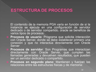 ESTRUCTURA DE PROCESOS <br />El contenido de la memoria PGA varía en función de si la instancia se ejecuta en una configur...
