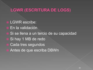 LGWR (ESCRITURA DE LOGS)<br />LGWR escribe:<br />En la validación<br />Si se llena a un tercio de su capacidad<br />Si hay...