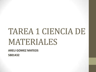 TAREA 1 CIENCIA DE MATERIALES ARELI GOMEZ MATEOS 5801432 