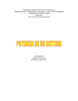 REPUBLICA BOLIVARIANA DE VENEZUELA
MINISTERIO DEL PODER POPULAR PARA LA EDUCACION SUPERIOR
UNIVERSIDAD FERMIN TORO
100%SAIA
ING EN TELECOUNICACIONES
ESTUDIANTE
ELIECER FALCON
MATERIA CIRCUTO 2
 