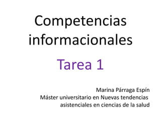 Competencias 
informacionales 
Tarea 1 
Marina Párraga Espín 
Máster universitario en Nuevas tendencias 
asistenciales en ciencias de la salud 
 