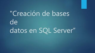 "Creación de bases
de
datos en SQL Server”
 