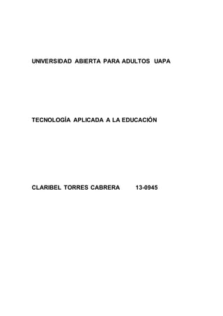 UNIVERSIDAD ABIERTA PARA ADULTOS UAPA
TECNOLOGÍA APLICADA A LA EDUCACIÓN
CLARIBEL TORRES CABRERA 13-0945
 