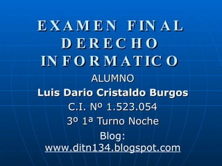 EXAMEN FINAL DERECHO INFORMATICO ALUMNO Luis Dario Cristaldo Burgos C.I. Nº 1.523.054 3º 1ª Turno Noche Blog:  www.ditn134.blogspot.com 