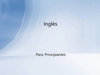 Inglés




Para Principiantes
 