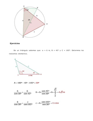 Ejercicios
De un triángulo sabemos que: a = 6 m, B = 45° y C = 105°. Determina los
restantes elemento s.
 