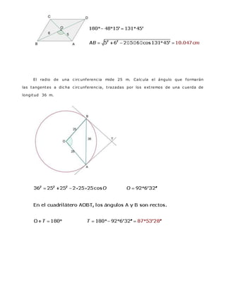 El radio de una c irc unferenc ia mide 25 m. Calc ula el ángulo que formarán
las tangentes a dic ha c irc unferenc ia, trazadas por los extremos de una c uerda de
longitud 36 m.
 