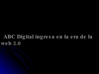 ABC Digital ingresa en la era de la web 2.0 