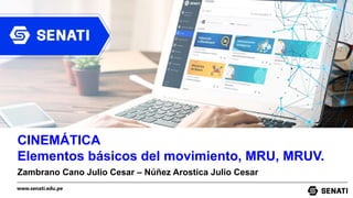 www.senati.edu.pe
CINEMÁTICA
Elementos básicos del movimiento, MRU, MRUV.
Zambrano Cano Julio Cesar – Núñez Arostica Julio Cesar
 
