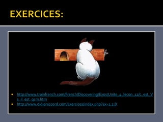    http://www.trainfrench.com/French/Discovering/Exos/Unite_4_lecon_12/c_est_V
    s_il_est_qcm.htm
   http://www.didieraccord.com/exercices/index.php?ex=1.2.8
 