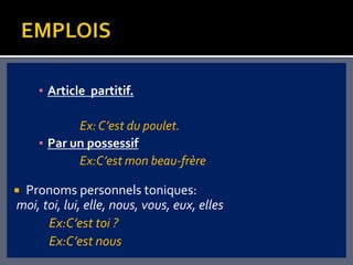 ▪ Article partitif.

           Ex: C’est du poulet.
    ▪ Par un possessif
           Ex:C’est mon beau-frère

Pronoms personnels toniques:
moi, toi, lui, elle, nous, vous, eux, elles
      Ex:C’est toi ?
      Ex:C’est nous
 