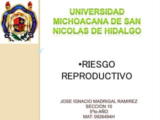 JOSE IGNACIO MADRIGAL RAMIREZ
SECCION 10
5ºto AÑO
MAT: 0926494H
•RIESGO
REPRODUCTIVO
 