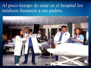 Al poco tiempo de estar en el hospital los médicos llamaron a sus padres.   