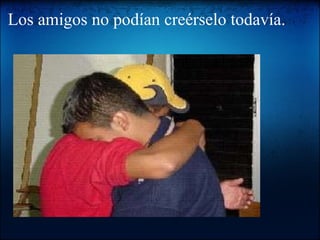 Los amigos no podían creérselo todavía.   