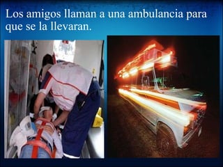 Los amigos llaman a una ambulancia para que se la llevaran.     