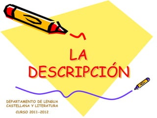 LA
         DESCRIPCIÓN
DEPARTAMENTO DE LENGUA
CASTELLANA Y LITERATURA
    CURSO 2011-2012
 