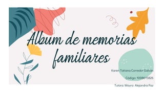 Karen Tatiana Corredor Galván
Código: 1098615826
Tutora: Mayra Alejandra Paz
Album de memorias
familiares
 