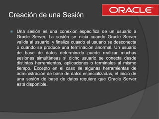 Creación de una Sesión<br />Una sesión es una conexión específica de un usuario a Oracle Server. La sesión se inicia cuand...