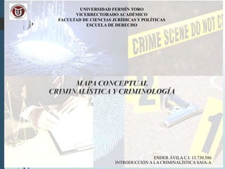 UNIVERSIDAD FERMÍN TORO
VICERRECTORADO ACADÉMICO
FACULTAD DE CIENCIAS JURÍDICAS Y POLÍTICAS
ESCUELA DE DERECHO
ENDER ÁVILA C.I. 13.730.586
INTRODUCCIÓN A LA CRIMINALÍSTICA SAIA-A
 