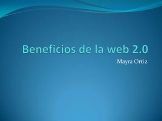 Beneficios de la web 2.0 Mayra Ortiz 