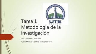 Tarea 1
Metodología de la
investigación
Chica Herrera Juan Carlos
Tutor: Manuel Gonzalo Remache Bunci
 