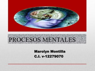 PROCESOS MENTALES
Marolyn Montilla
C.I. v-12279070
 