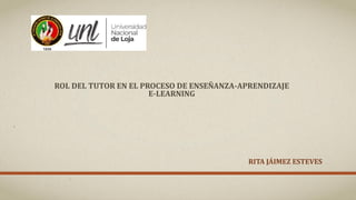 ROL DEL TUTOR EN EL PROCESO DE ENSEÑANZA-APRENDIZAJE
E-LEARNING
RITA JÁIMEZ ESTEVES
 