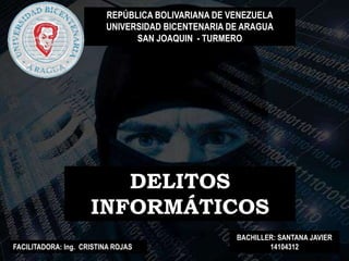 REPÚBLICA BOLIVARIANA DE VENEZUELA
UNIVERSIDAD BICENTENARIA DE ARAGUA
SAN JOAQUIN - TURMERO
DELITOS
INFORMÁTICOS
FACILITADORA: Ing. CRISTINA ROJAS
BACHILLER: SANTANA JAVIER
14104312
 