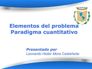 Page 1
Elementos del problema
Paradigma cuantitativo
Presentado por
Leonardo Heiler Mora Castañeda
 