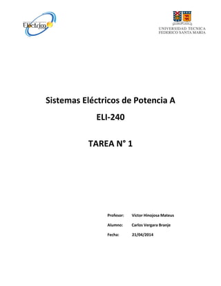 Sistemas Eléctricos de Potencia A
ELI-240
TAREA N° 1
Profesor: Víctor Hinojosa Mateus
Alumno: Carlos Vergara Branje
Fecha: 21/04/2014
 